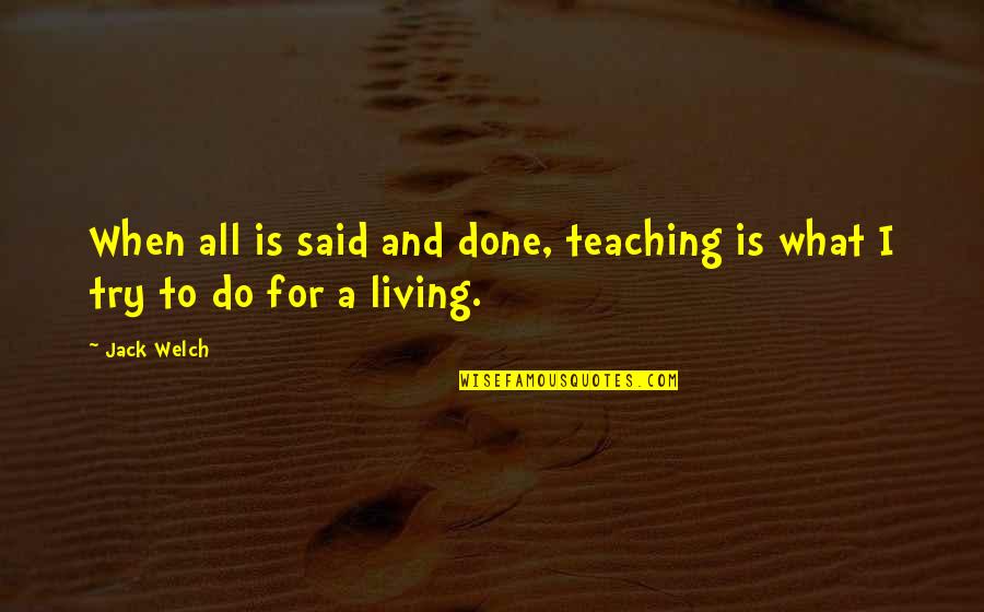 I'm Done Trying Quotes By Jack Welch: When all is said and done, teaching is