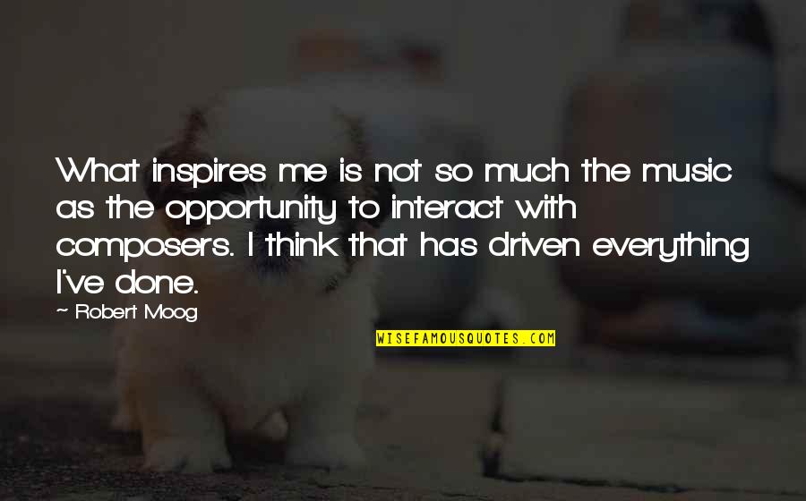 I'm Done With Everything Quotes By Robert Moog: What inspires me is not so much the