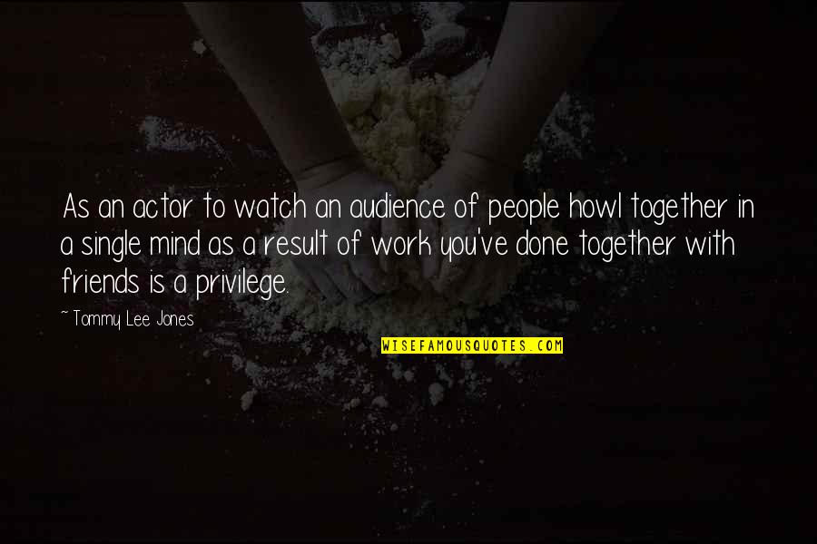 I'm Done With My Friends Quotes By Tommy Lee Jones: As an actor to watch an audience of