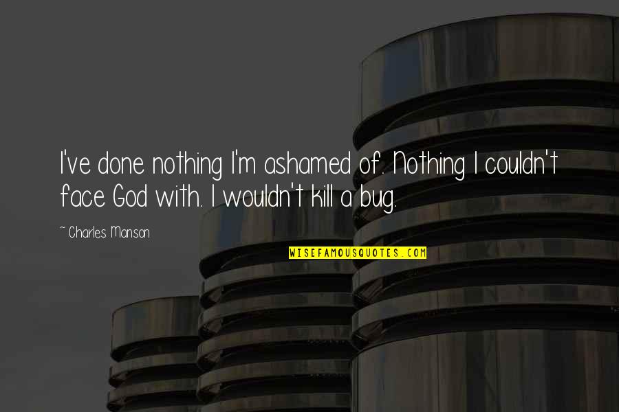 I'm Done With Quotes By Charles Manson: I've done nothing I'm ashamed of. Nothing I