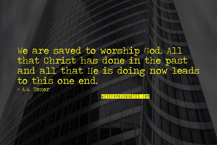 I'm Done With The Past Quotes By A.W. Tozer: We are saved to worship God. All that
