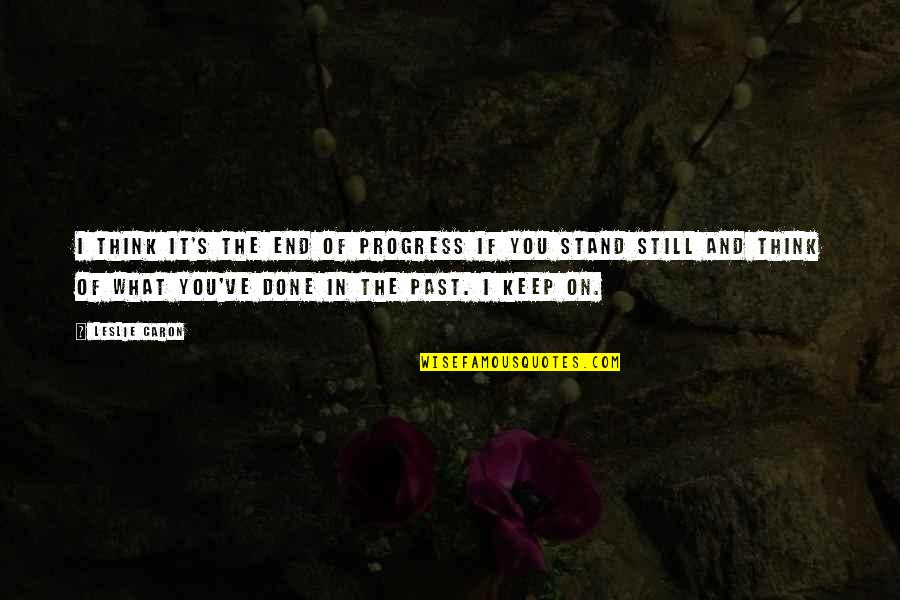 I'm Done With The Past Quotes By Leslie Caron: I think it's the end of progress if