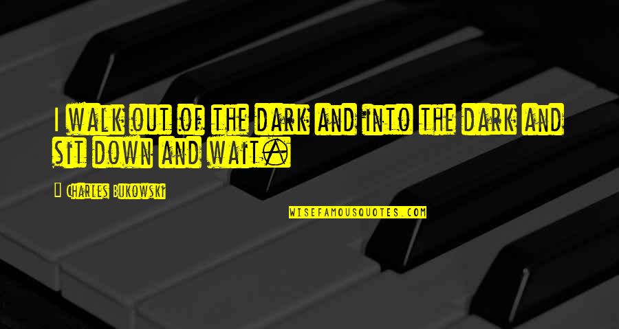 I'm Down And Out Quotes By Charles Bukowski: I walk out of the dark and into