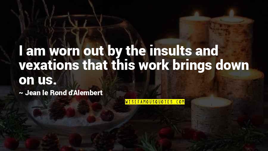 I'm Down And Out Quotes By Jean Le Rond D'Alembert: I am worn out by the insults and