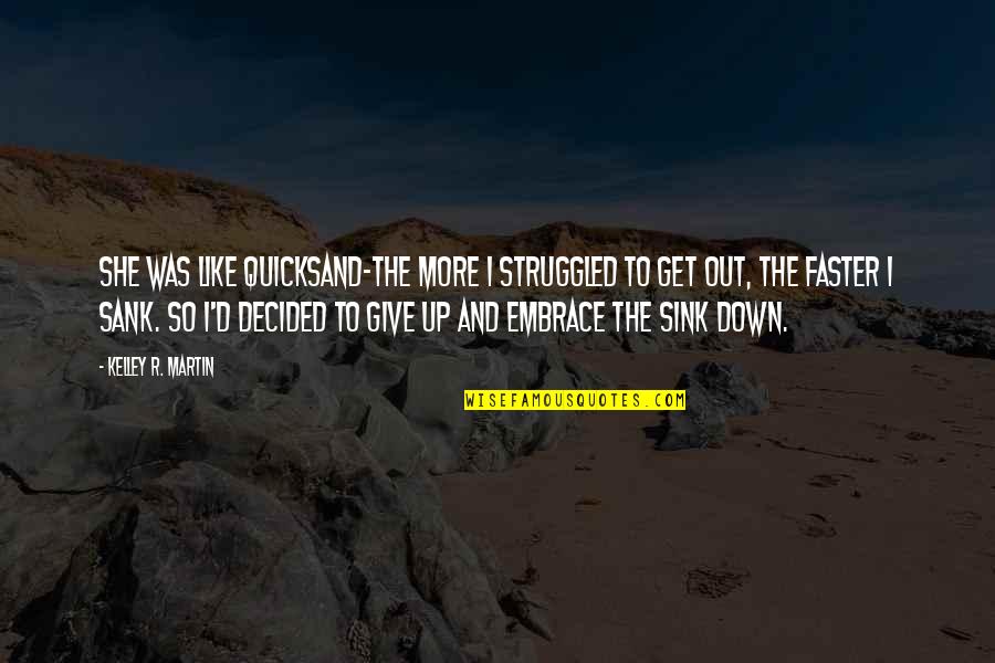 I'm Down And Out Quotes By Kelley R. Martin: She was like quicksand-the more I struggled to