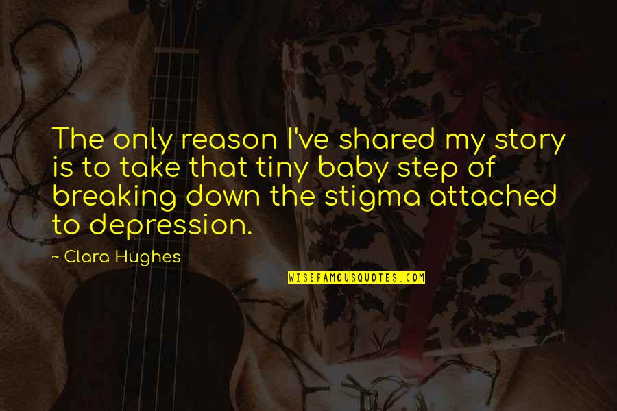 I'm Down For You Baby Quotes By Clara Hughes: The only reason I've shared my story is I'm Down For You Baby Quotes By Clara Hughes: The only reason I've shared my story is