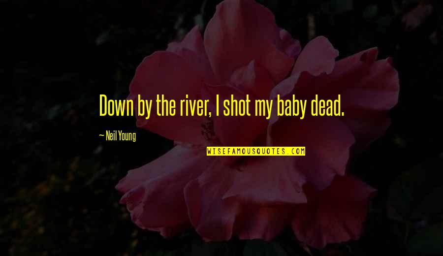 I'm Down For You Baby Quotes By Neil Young: Down by the river, I shot my baby I'm Down For You Baby Quotes By Neil Young: Down by the river, I shot my baby