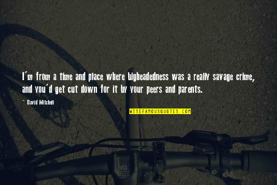 I'm Down For You Quotes By David Mitchell: I'm from a time and place where bigheadedness I'm Down For You Quotes By David Mitchell: I'm from a time and place where bigheadedness