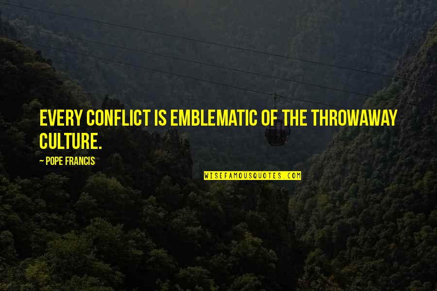 Im Drained Quotes By Pope Francis: Every conflict is emblematic of the throwaway culture.