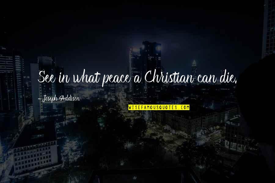 I'm Dying To See You Quotes By Joseph Addison: See in what peace a Christian can die. I'm Dying To See You Quotes By Joseph Addison: See in what peace a Christian can die.