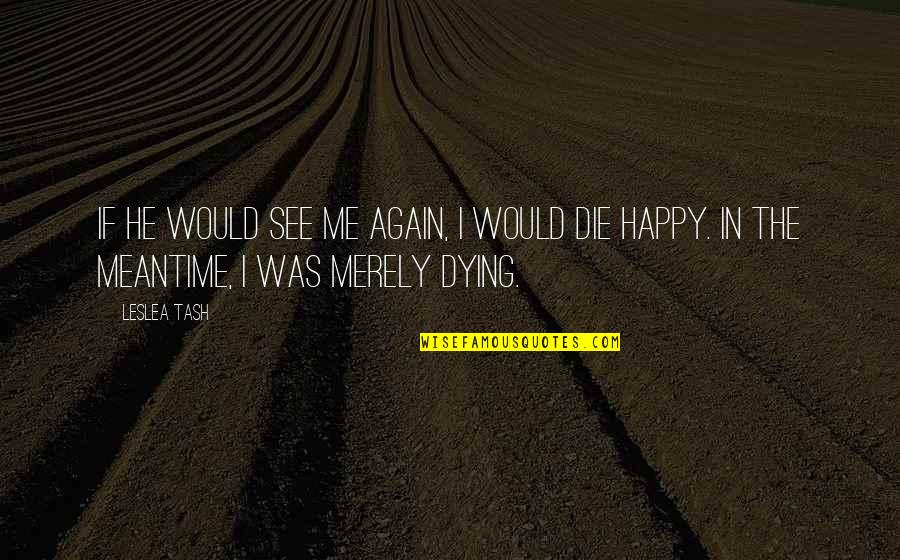I'm Dying To See You Quotes By Leslea Tash: If he would see me again, I would