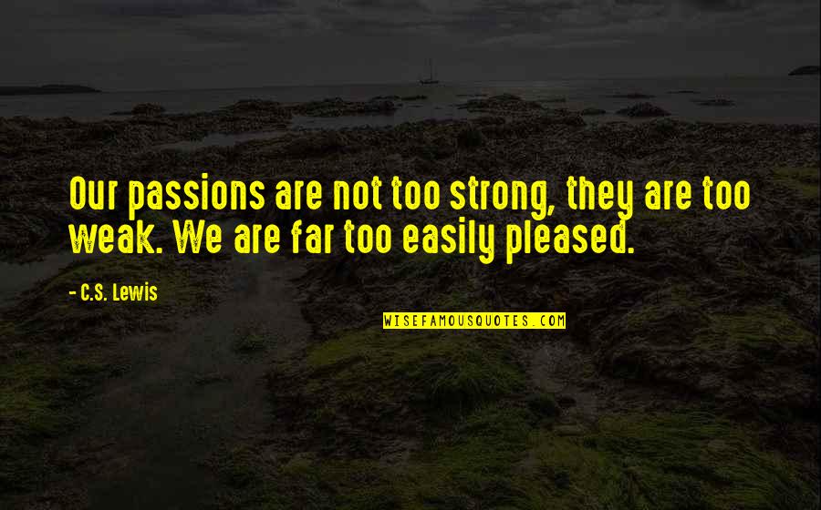 I'm Easily Pleased Quotes By C.S. Lewis: Our passions are not too strong, they are