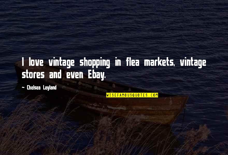 I'm Easily Pleased Quotes By Chelsea Leyland: I love vintage shopping in flea markets, vintage