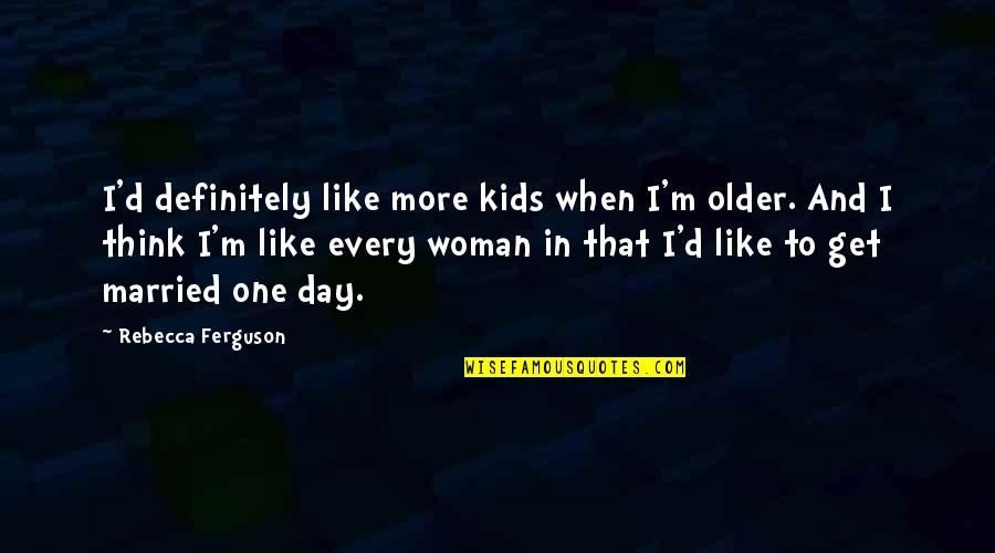I'm Every Woman Quotes By Rebecca Ferguson: I'd definitely like more kids when I'm older.