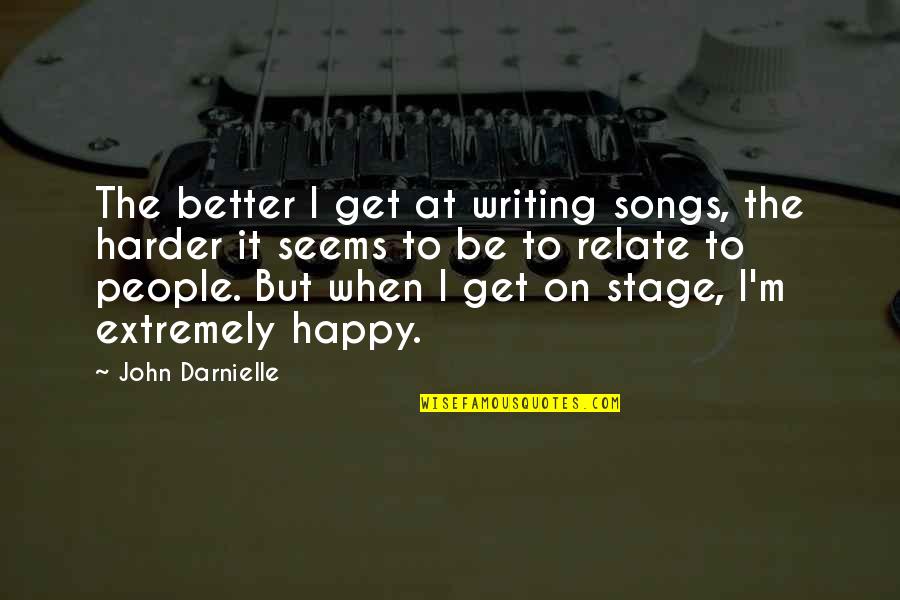 I'm Extremely Happy Quotes By John Darnielle: The better I get at writing songs, the