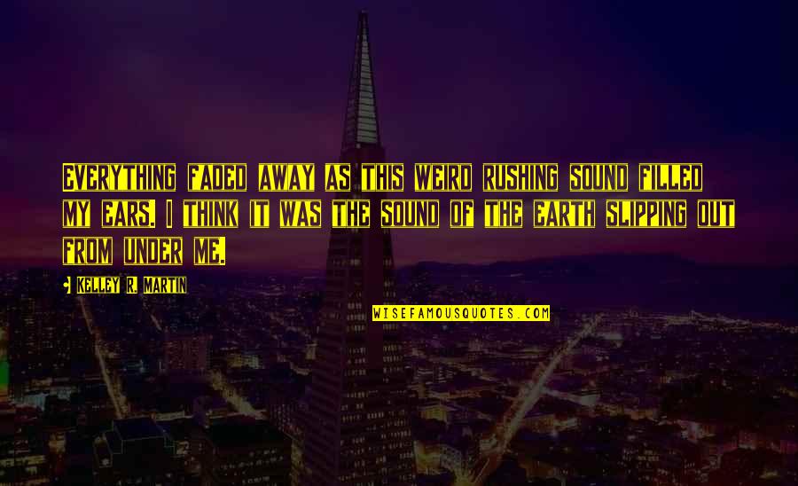 I'm Faded Quotes By Kelley R. Martin: Everything faded away as this weird rushing sound I'm Faded Quotes By Kelley R. Martin: Everything faded away as this weird rushing sound
