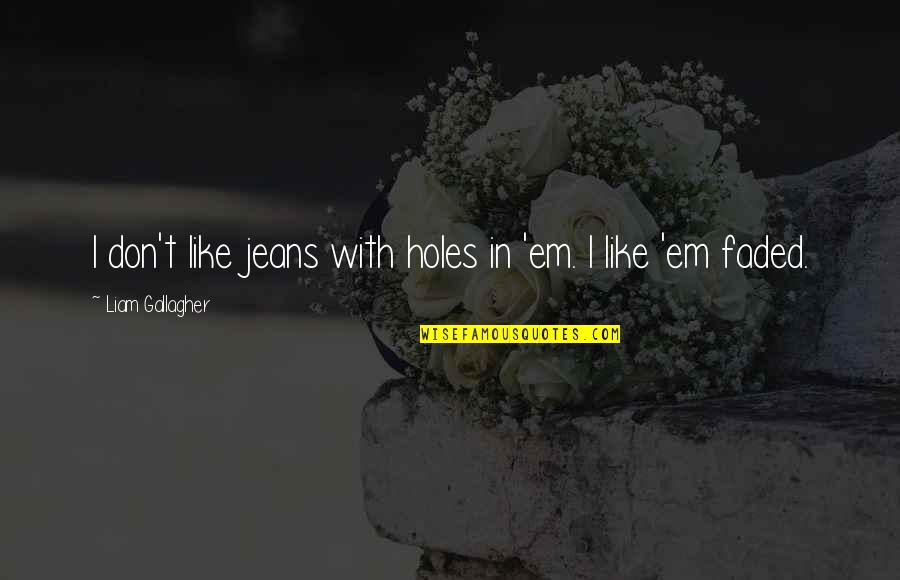I'm Faded Quotes By Liam Gallagher: I don't like jeans with holes in 'em. I'm Faded Quotes By Liam Gallagher: I don't like jeans with holes in 'em.