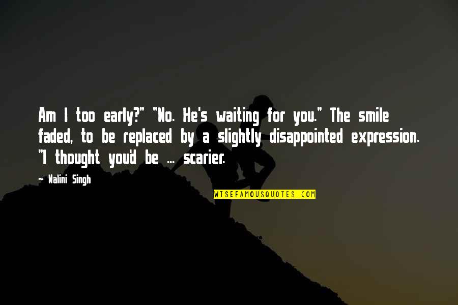 I'm Faded Quotes By Nalini Singh: Am I too early?" "No. He's waiting for I'm Faded Quotes By Nalini Singh: Am I too early?" "No. He's waiting for