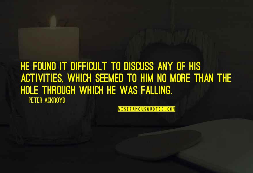 I'm Falling For Him Quotes By Peter Ackroyd: He found it difficult to discuss any of