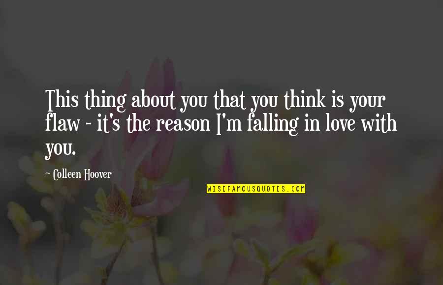 I'm Falling In Love Quotes By Colleen Hoover: This thing about you that you think is I'm Falling In Love Quotes By Colleen Hoover: This thing about you that you think is