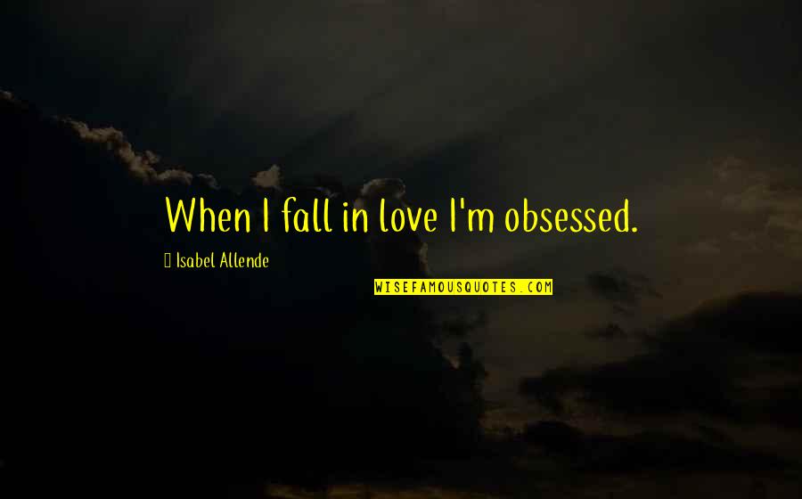 I'm Falling In Love Quotes By Isabel Allende: When I fall in love I'm obsessed. I'm Falling In Love Quotes By Isabel Allende: When I fall in love I'm obsessed.