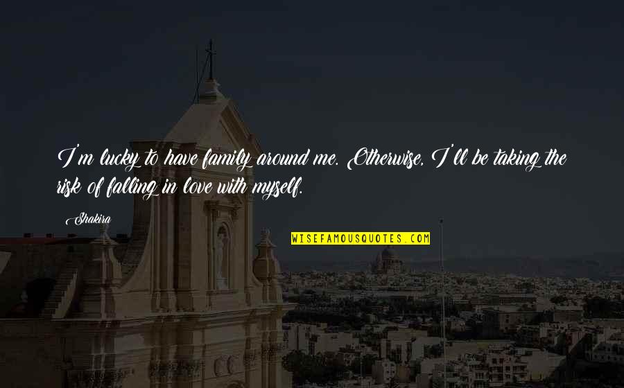 I'm Falling In Love Quotes By Shakira: I'm lucky to have family around me. Otherwise,