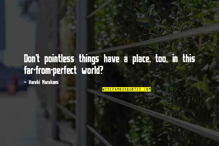 I'm Far Perfect Quotes By Haruki Murakami: Don't pointless things have a place, too, in