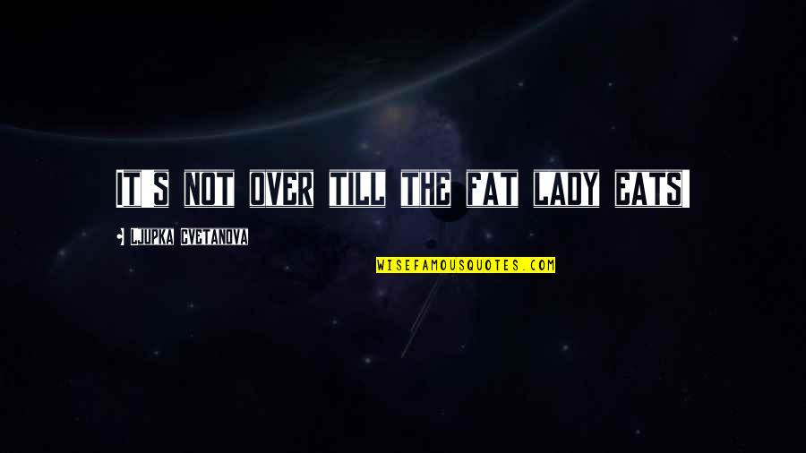 I'm Fat Funny Quotes By Ljupka Cvetanova: It's not over till the fat lady eats!