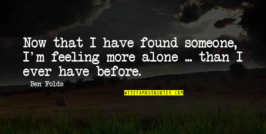 I'm Feeling Alone Quotes By Ben Folds: Now that I have found someone, I'm feeling