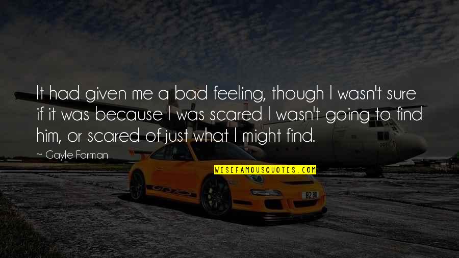 I'm Feeling Bad Quotes By Gayle Forman: It had given me a bad feeling, though