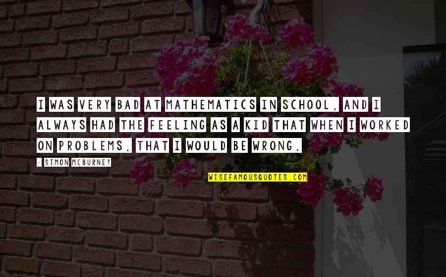 I'm Feeling Bad Quotes By Simon McBurney: I was very bad at mathematics in school,