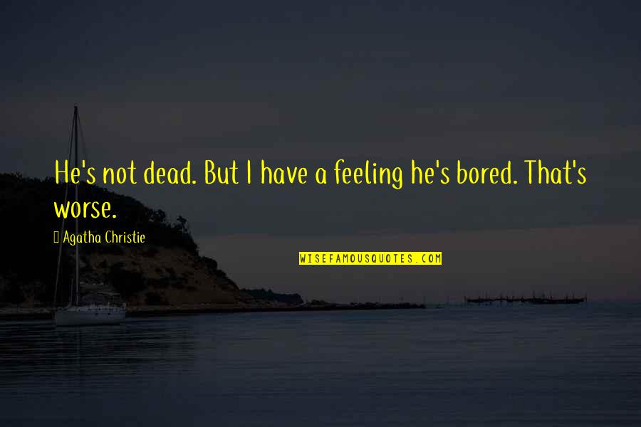 I'm Feeling Bored Quotes By Agatha Christie: He's not dead. But I have a feeling