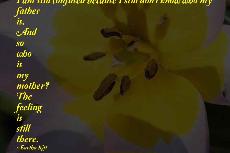 I'm Feeling Confused Quotes By Eartha Kitt: I am still confused because I still don't I'm Feeling Confused Quotes By Eartha Kitt: I am still confused because I still don't