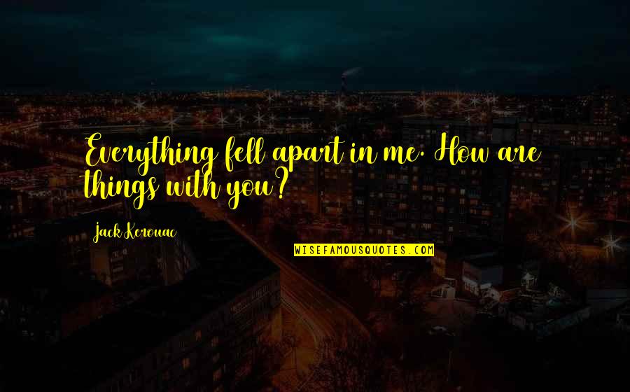 I'm Feeling Confused Quotes By Jack Kerouac: Everything fell apart in me. How are things I'm Feeling Confused Quotes By Jack Kerouac: Everything fell apart in me. How are things