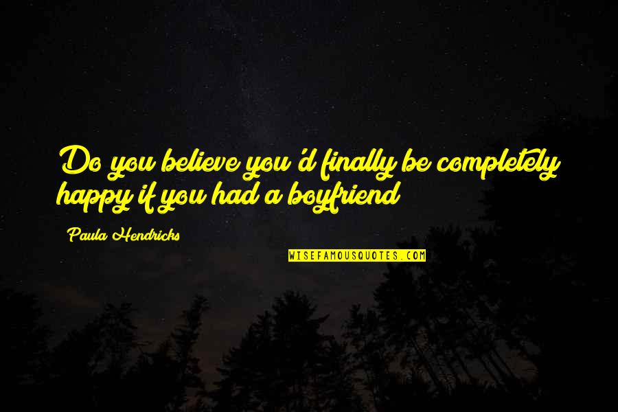 I'm Finally Happy Quotes By Paula Hendricks: Do you believe you'd finally be completely happy I'm Finally Happy Quotes By Paula Hendricks: Do you believe you'd finally be completely happy