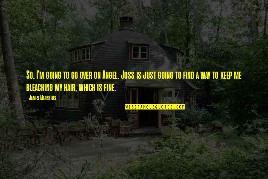 I'm Fine Quotes By James Marsters: So, I'm going to go over on Angel. I'm Fine Quotes By James Marsters: So, I'm going to go over on Angel.