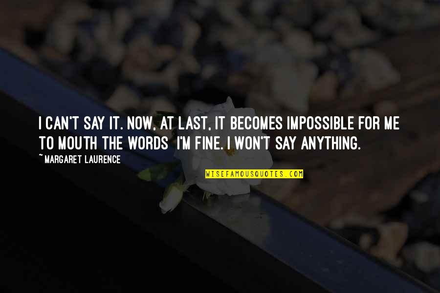 I'm Fine Quotes By Margaret Laurence: I can't say it. Now, at last, it I'm Fine Quotes By Margaret Laurence: I can't say it. Now, at last, it