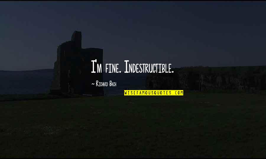 I'm Fine Quotes By Richard Bach: I'm fine. Indestructible. I'm Fine Quotes By Richard Bach: I'm fine. Indestructible.