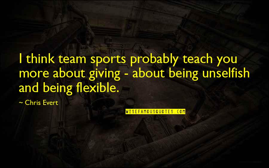 I'm Flexible Quotes By Chris Evert: I think team sports probably teach you more