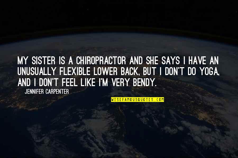 I'm Flexible Quotes By Jennifer Carpenter: My sister is a chiropractor and she says