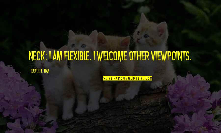 I'm Flexible Quotes By Louise L. Hay: NECK: I am flexible. I welcome other viewpoints.