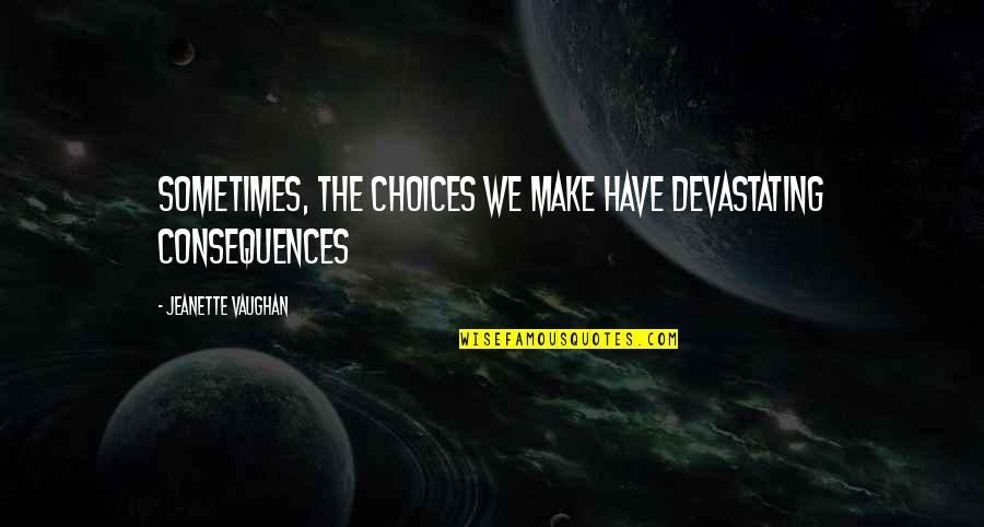 I'm Flying Solo Quotes By Jeanette Vaughan: Sometimes, the choices we make have devastating consequences