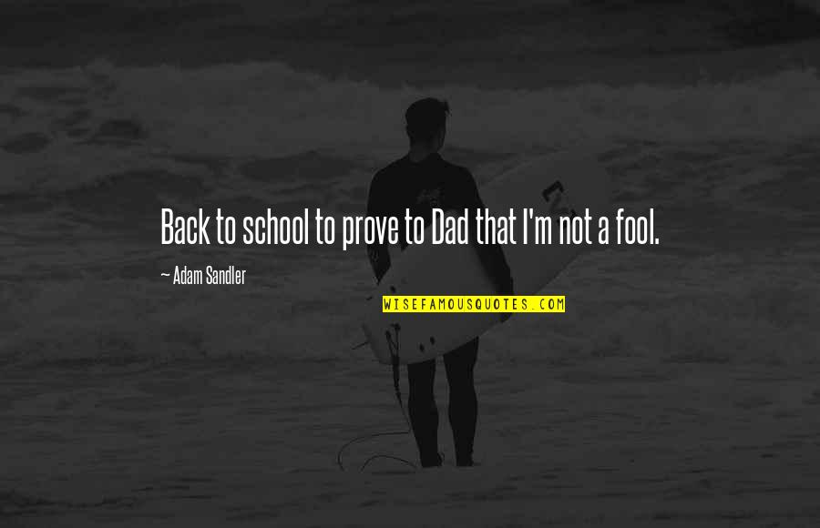 I'm Fool Quotes By Adam Sandler: Back to school to prove to Dad that I'm Fool Quotes By Adam Sandler: Back to school to prove to Dad that