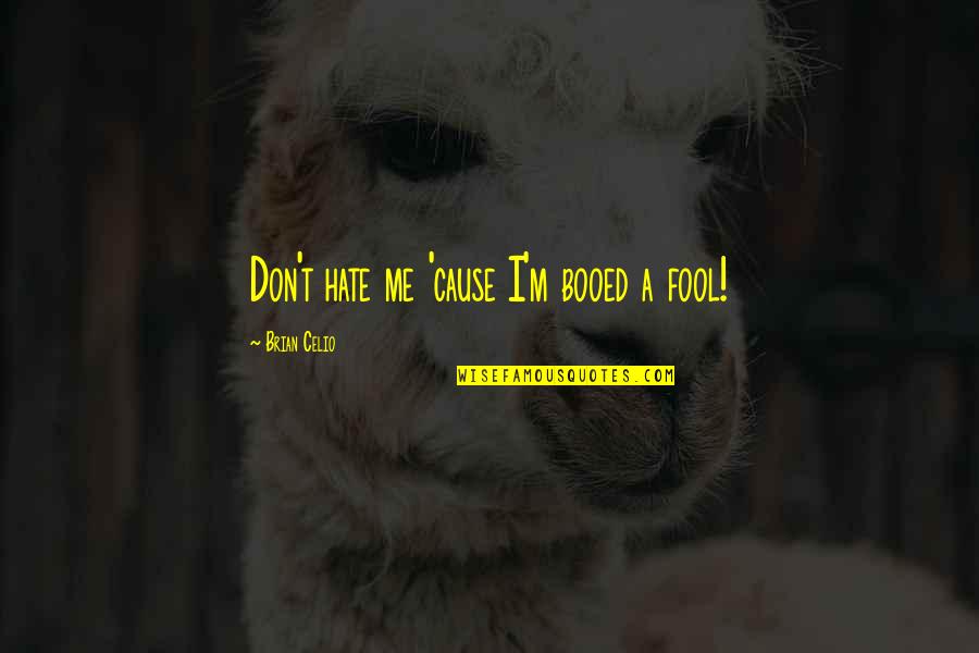 I'm Fool Quotes By Brian Celio: Don't hate me 'cause I'm booed a fool! I'm Fool Quotes By Brian Celio: Don't hate me 'cause I'm booed a fool!
