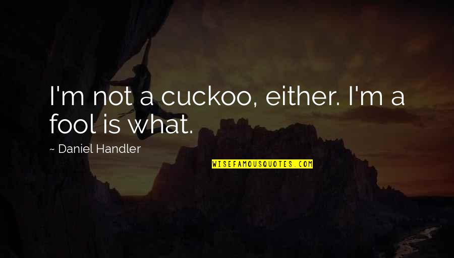 I'm Fool Quotes By Daniel Handler: I'm not a cuckoo, either. I'm a fool I'm Fool Quotes By Daniel Handler: I'm not a cuckoo, either. I'm a fool