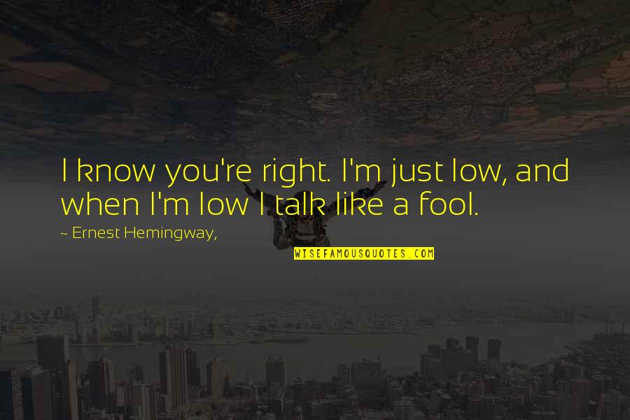 I'm Fool Quotes By Ernest Hemingway,: I know you're right. I'm just low, and