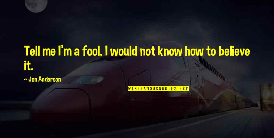 I'm Fool Quotes By Jon Anderson: Tell me I'm a fool. I would not I'm Fool Quotes By Jon Anderson: Tell me I'm a fool. I would not