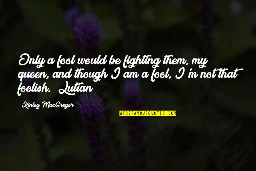 I'm Fool Quotes By Kinley MacGregor: Only a fool would be fighting them, my I'm Fool Quotes By Kinley MacGregor: Only a fool would be fighting them, my