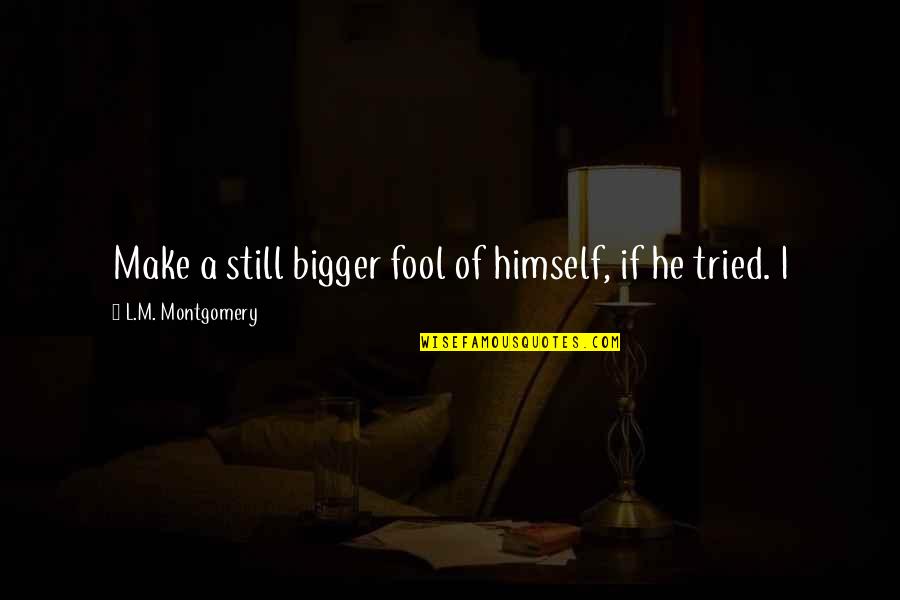 I'm Fool Quotes By L.M. Montgomery: Make a still bigger fool of himself, if I'm Fool Quotes By L.M. Montgomery: Make a still bigger fool of himself, if