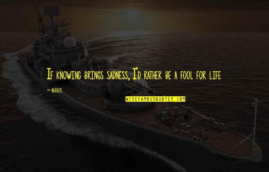 I'm Fool Quotes By M.ralte: If knowing brings sadness, I'd rather be a